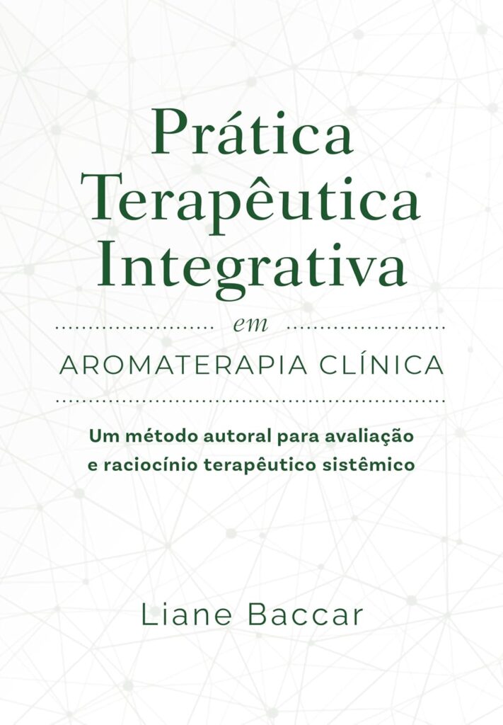 Prática Terapêutica Integrativa em Aromaterapia Clínica: Um método autoral para avaliação e raciocínio terapêutico sistêmico Liane Baccar
